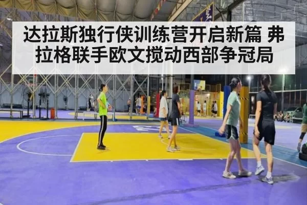 达拉斯独行侠训练营开启新篇 弗拉格联手欧文搅动西部争冠局