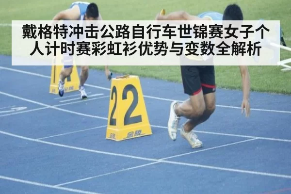 戴格特冲击公路自行车世锦赛女子个人计时赛彩虹衫优势与变数全解析